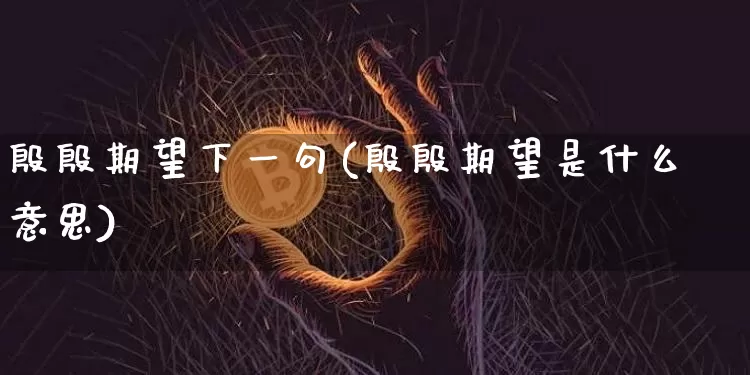 殷殷期望下一句(殷殷期望是什么意思)_https://www.czytfl.com_期货走势_第1张