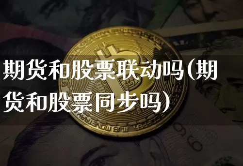 期货和股票联动吗(期货和股票同步吗)_https://www.czytfl.com_期货走势_第1张