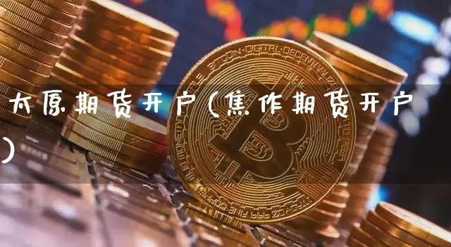 太原期货开户(焦作期货开户)_https://www.czytfl.com_期货交易_第1张