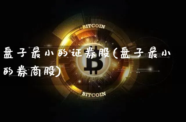 盘子最小的证券股(盘子最小的券商股)_https://www.czytfl.com_期货行情_第1张