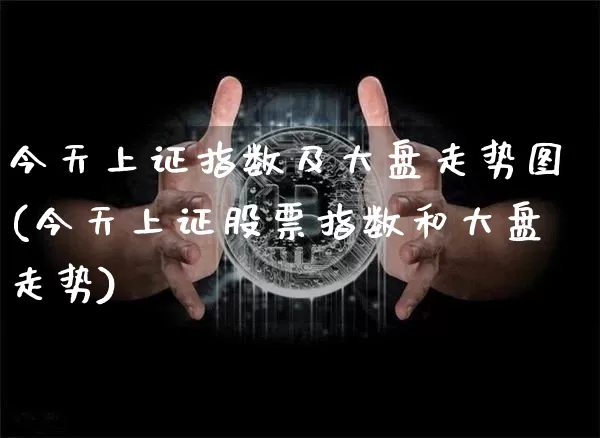 今天上证指数及大盘走势图(今天上证股票指数和大盘走势)_https://www.czytfl.com_期货价格_第1张