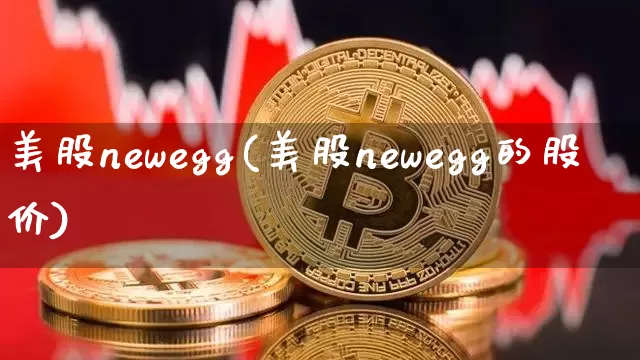 美股newegg(美股newegg的股价)_https://www.czytfl.com_期货走势_第1张