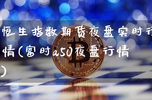 恒生指数期货夜盘实时行情(富时a50夜盘行情)_https://www.czytfl.com_期货走势_第1张