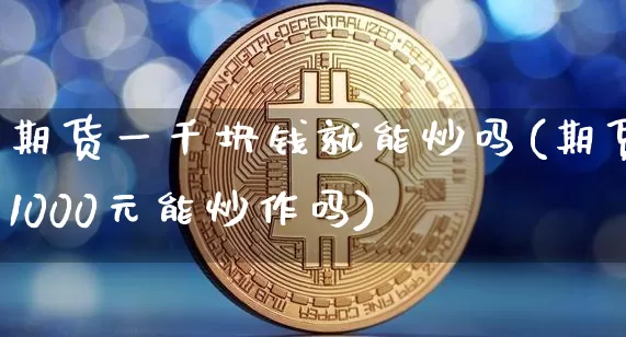 期货一千块钱就能炒吗(期货1000元能炒作吗)_https://www.czytfl.com_期货行情_第1张