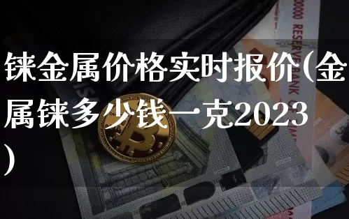 铼金属价格实时报价(金属铼多少钱一克2023)_https://www.czytfl.com_期货价格_第1张
