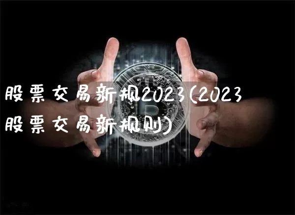 股票交易新规2023(2023股票交易新规则)_https://www.czytfl.com_期货价格_第1张