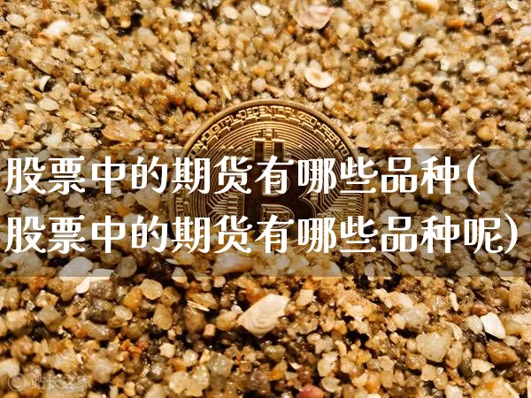 股票中的期货有哪些品种(股票中的期货有哪些品种呢)_https://www.czytfl.com_期货走势_第1张