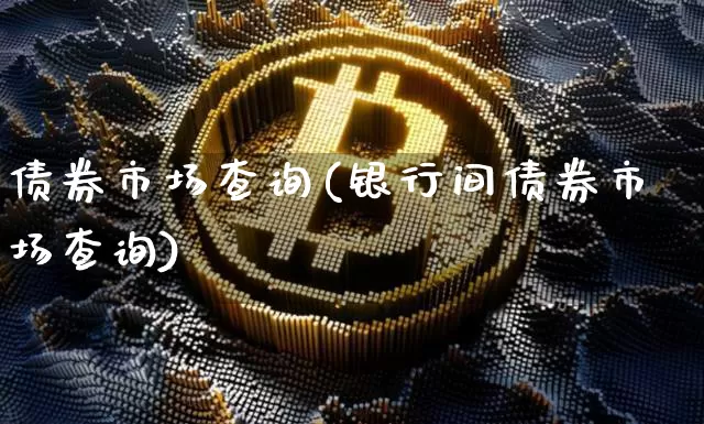 债券市场查询(银行间债券市场查询)_https://www.czytfl.com_期货行情_第1张