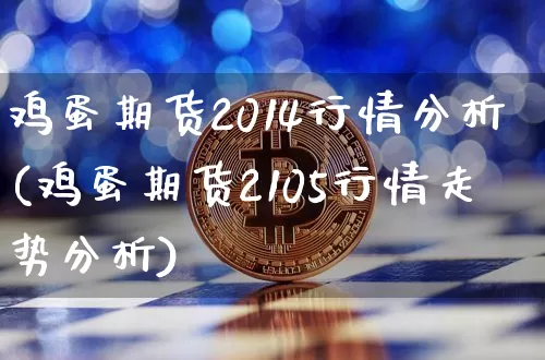 鸡蛋期货2014行情分析(鸡蛋期货2105行情走势分析)_https://www.czytfl.com_期货_第1张