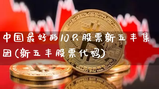 中国最好的10只股票新五丰集团(新五丰股票代码)_https://www.czytfl.com_期货走势_第1张