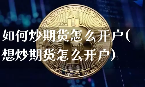 如何炒期货怎么开户(想炒期货怎么开户)_https://www.czytfl.com_期货走势_第1张