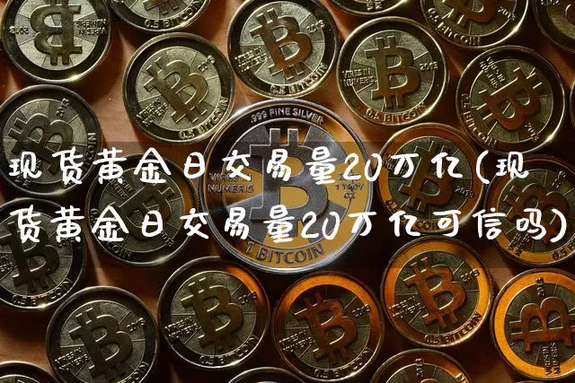 现货黄金日交易量20万亿(现货黄金日交易量20万亿可信吗)_https://www.czytfl.com_期货价格_第1张