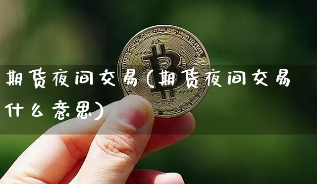 期货夜间交易(期货夜间交易什么意思)_https://www.czytfl.com_期货行情_第1张