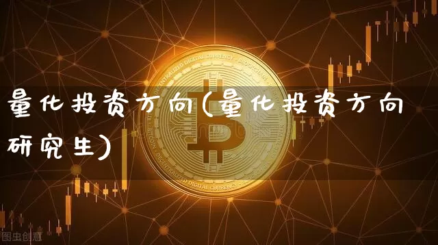量化投资方向(量化投资方向研究生)_https://www.czytfl.com_期货价格_第1张