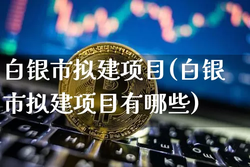 白银市拟建项目(白银市拟建项目有哪些)_https://www.czytfl.com_期货价格_第1张