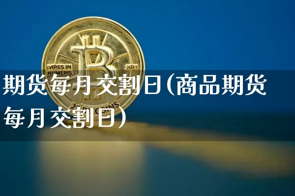 期货每月交割日(商品期货每月交割日)_https://www.czytfl.com_期货行情_第1张