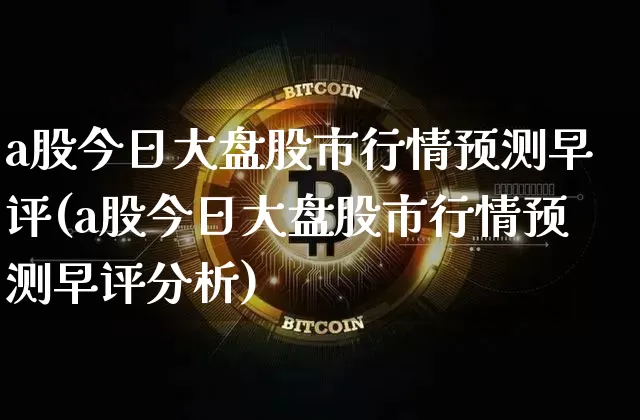a股今日大盘股市行情预测早评(a股今日大盘股市行情预测早评分析)_https://www.czytfl.com_期货价格_第1张