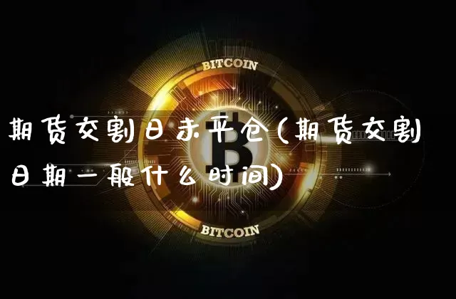 期货交割日未平仓(期货交割日期一般什么时间)_https://www.czytfl.com_期货走势_第1张