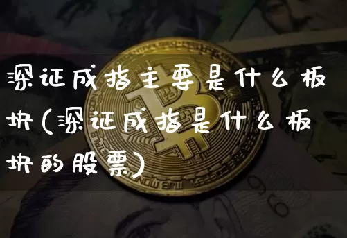 深证成指主要是什么板块(深证成指是什么板块的股票)_https://www.czytfl.com_期货走势_第1张