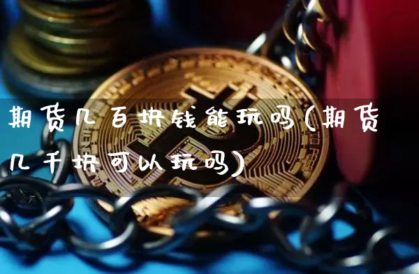 期货几百块钱能玩吗(期货几千块可以玩吗)_https://www.czytfl.com_期货走势_第1张