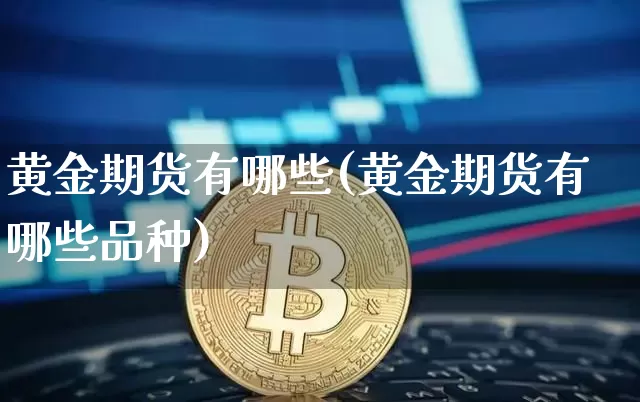 黄金期货有哪些(黄金期货有哪些品种)_https://www.czytfl.com_期货交易_第1张