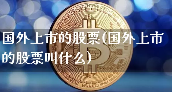 国外上市的股票(国外上市的股票叫什么)_https://www.czytfl.com_期货价格_第1张