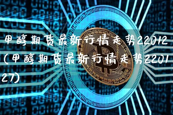 甲醇期货最新行情走势22012(甲醇期货最新行情走势220127)_https://www.czytfl.com_期货价格_第1张