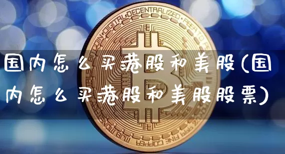 国内怎么买港股和美股(国内怎么买港股和美股股票)_https://www.czytfl.com_期货走势_第1张