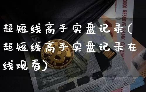 超短线高手实盘记录(超短线高手实盘记录在线观看)_https://www.czytfl.com_期货_第1张