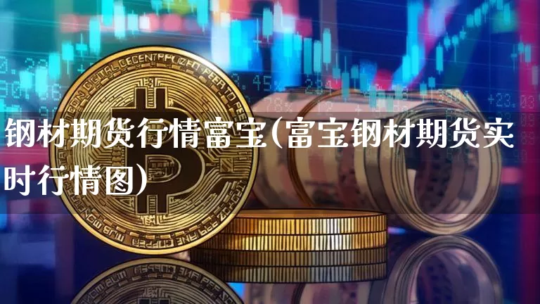 钢材期货行情富宝(富宝钢材期货实时行情图)_https://www.czytfl.com_期货_第1张