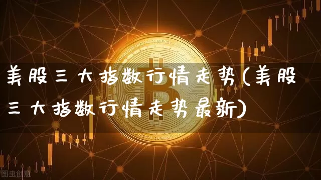 美股三大指数行情走势(美股三大指数行情走势最新)_https://www.czytfl.com_期货价格_第1张