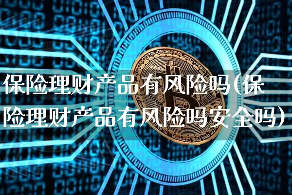 保险理财产品有风险吗(保险理财产品有风险吗安全吗)_https://www.czytfl.com_期货行情_第1张