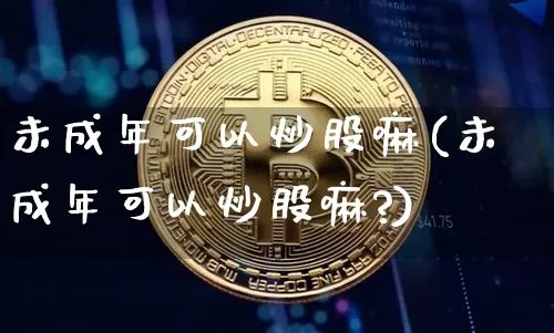 未成年可以炒股嘛(未成年可以炒股嘛?)_https://www.czytfl.com_期货_第1张