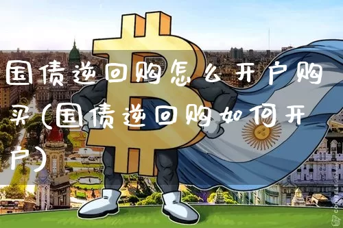 国债逆回购怎么开户购买(国债逆回购如何开户)_https://www.czytfl.com_期货价格_第1张