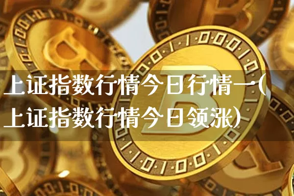 上证指数行情今日行情一(上证指数行情今日领涨)_https://www.czytfl.com_期货价格_第1张