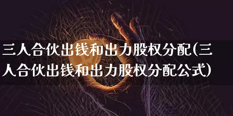 三人合伙出钱和出力股权分配(三人合伙出钱和出力股权分配公式)_https://www.czytfl.com_期货价格_第1张