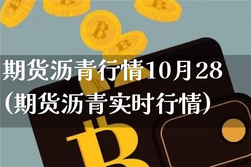 期货沥青行情10月28(期货沥青实时行情)_https://www.czytfl.com_期货_第1张