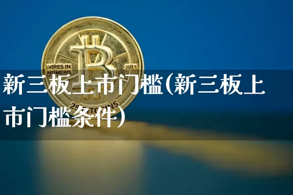 新三板上市门槛(新三板上市门槛条件)_https://www.czytfl.com_期货价格_第1张