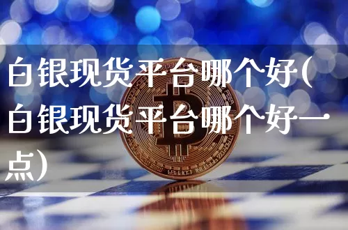 白银现货平台哪个好(白银现货平台哪个好一点)_https://www.czytfl.com_期货走势_第1张