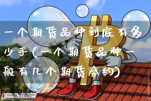 一个期货品种到底有多少手(一个期货品种一般有几个期货合约)_https://www.czytfl.com_期货行情_第1张