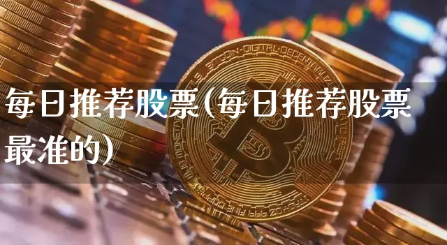 每日推荐股票(每日推荐股票最准的)_https://www.czytfl.com_期货走势_第1张