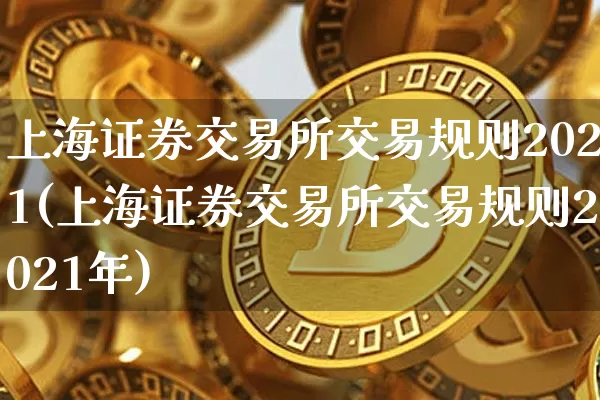 上海证券交易所交易规则2021(上海证券交易所交易规则2021年)_https://www.czytfl.com_期货走势_第1张