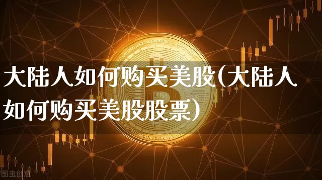 大陆人如何购买美股(大陆人如何购买美股股票)_https://www.czytfl.com_期货行情_第1张
