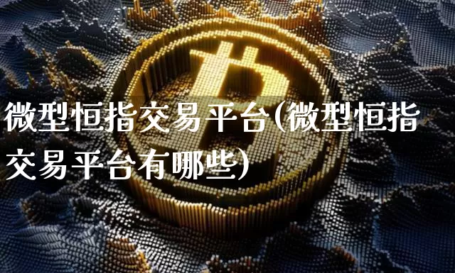 微型恒指交易平台(微型恒指交易平台有哪些)_https://www.czytfl.com_期货价格_第1张