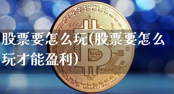 股票要怎么玩(股票要怎么玩才能盈利)_https://www.czytfl.com_期货走势_第1张