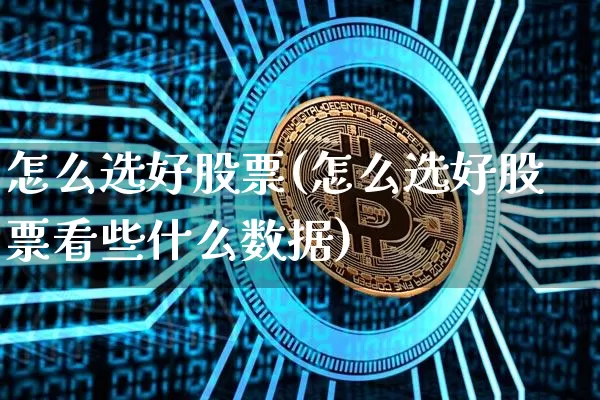 怎么选好股票(怎么选好股票看些什么数据)_https://www.czytfl.com_期货走势_第1张