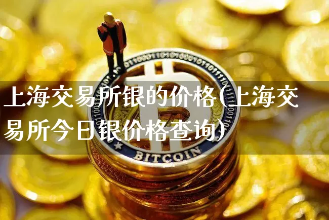 上海交易所银的价格(上海交易所今日银价格查询)_https://www.czytfl.com_期货行情_第1张