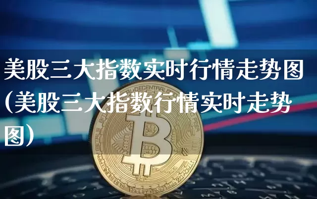 美股三大指数实时行情走势图(美股三大指数行情实时走势图)_https://www.czytfl.com_期货价格_第1张