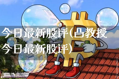 今日最新股评(凸教授今日最新股评)_https://www.czytfl.com_期货走势_第1张