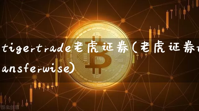 tigertrade老虎证券(老虎证券transferwise)_https://www.czytfl.com_期货_第1张